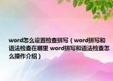 word怎么設(shè)置檢查拼寫（word拼寫和語法檢查在哪里 word拼寫和語法檢查怎么操作介紹）