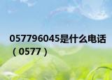 057796045是什么電話（0577）