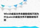 Win10桌面文件未刪除但找不到為什么win10桌面文件不刪除卻找不到