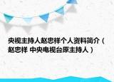 央視主持人趙忠祥個人資料簡介（趙忠祥 中央電視臺原主持人）