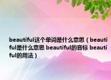 beautiful這個(gè)單詞是什么意思（beautiful是什么意思 beautiful的音標(biāo) beautiful的用法）