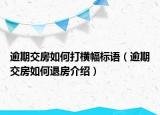 逾期交房如何打橫幅標(biāo)語（逾期交房如何退房介紹）