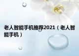 老人智能手機(jī)推薦2021（老人智能手機(jī)）