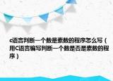 c語言判斷一個數(shù)是素數(shù)的程序怎么寫（用C語言編寫判斷一個數(shù)是否是素數(shù)的程序）