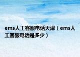 ems人工客服電話天津（ems人工客服電話是多少）