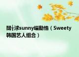 闊╁浗sunny緇勫悎（Sweety 韓國(guó)藝人組合）