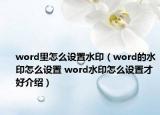 word里怎么設(shè)置水印（word的水印怎么設(shè)置 word水印怎么設(shè)置才好介紹）