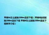 蘋(píng)果6s怎么解除200m流量下載（蘋(píng)果6如何解除200m流量下載 蘋(píng)果6怎么解除200m流量下載教學(xué)介紹）