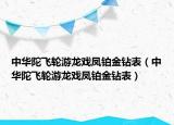 中華陀飛輪游龍戲鳳鉑金鉆表（中華陀飛輪游龍戲鳳鉑金鉆表）