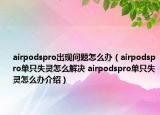 airpodspro出現(xiàn)問題怎么辦（airpodspro單只失靈怎么解決 airpodspro單只失靈怎么辦介紹）