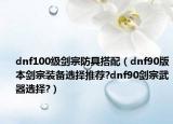 dnf100級(jí)劍宗防具搭配（dnf90版本劍宗裝備選擇推薦?dnf90劍宗武器選擇?）