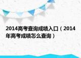 2014高考查詢成績?nèi)肟冢?014年高考成績怎么查詢）