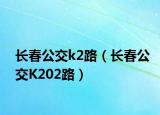 長(zhǎng)春公交k2路（長(zhǎng)春公交K202路）