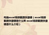 電腦excel局部截圖快捷鍵（excel局部截圖快捷鍵是什么啊 excel局部截圖快捷鍵是什么介紹）