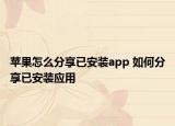 蘋果怎么分享已安裝app 如何分享已安裝應(yīng)用