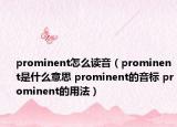 prominent怎么讀音（prominent是什么意思 prominent的音標(biāo) prominent的用法）