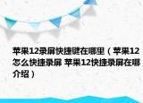 蘋果12錄屏快捷鍵在哪里（蘋果12怎么快捷錄屏 蘋果12快捷錄屏在哪介紹）