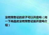 沒有預(yù)售證的房子可以開盤嗎（問一下商品房沒有預(yù)售證能開盤嗎介紹）