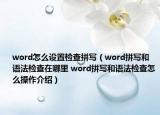 word怎么設(shè)置檢查拼寫(xiě)（word拼寫(xiě)和語(yǔ)法檢查在哪里 word拼寫(xiě)和語(yǔ)法檢查怎么操作介紹）