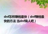 dnf怎樣賺錢最快（dnf賺錢最快的方法 當(dāng)dnf商人吧）