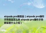 airpods pro調(diào)音量（airpods pro操作手勢(shì)音量怎么弄 airpods pro操作手勢(shì)音量是什么介紹）