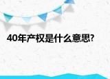 40年產(chǎn)權(quán)是什么意思?