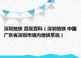 深圳地鐵 百度百科（深圳地鐵 中國(guó)廣東省深圳市境內(nèi)地鐵系統(tǒng)）