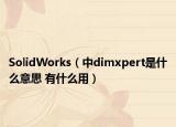 SolidWorks（中dimxpert是什么意思 有什么用）