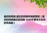 最初的相遇,最后的別離電視劇更新（最初的相遇最后的別離 2020年曹譯文執(zhí)導(dǎo)的電視劇）