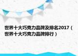 世界十大巧克力品牌及排名2017（世界十大巧克力品牌排行）