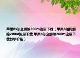 蘋果6s怎么解除200m流量下載（蘋果6如何解除200m流量下載 蘋果6怎么解除200m流量下載教學(xué)介紹）