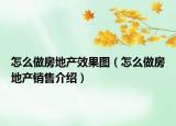 怎么做房地產(chǎn)效果圖（怎么做房地產(chǎn)銷售介紹）