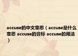 accuse的中文意思（accuse是什么意思 accuse的音標(biāo) accuse的用法）