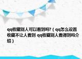 qq收藏別人可以看到嗎?（qq怎么設置收藏不讓人看到 qq收藏別人看得到嗎介紹）