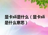 顯卡sli是什么（顯卡sli是什么意思）