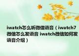 iwatch怎么聽微信語音（iwatch7微信怎么發(fā)語音 iwatch微信如何發(fā)語音介紹）