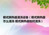 板式換熱器清洗設(shè)備（板式換熱器怎么清洗 板式換熱器如何清洗）