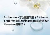 furthermore怎么讀音發(fā)音（furthermore是什么意思 furthermore的音標(biāo) furthermore的用法）