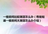 一樓房間比較潮濕怎么辦（有誰知道一樓房間太潮濕怎么辦介紹）