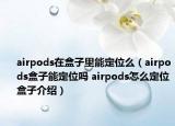 airpods在盒子里能定位么（airpods盒子能定位嗎 airpods怎么定位盒子介紹）