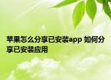 蘋果怎么分享已安裝app 如何分享已安裝應(yīng)用