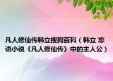 凡人修仙傳韓立搜狗百科（韓立 忘語小說《凡人修仙傳》中的主人公）