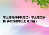 怎么樣打開手機(jī)定位（怎么定位手機(jī) 手機(jī)定位怎么打開介紹）