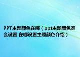 PPT主題顏色在哪（ppt主題顏色怎么設(shè)置 在哪設(shè)置主題顏色介紹）