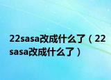 22sasa改成什么了（22sasa改成什么了）