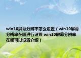 win10屏幕分辨率怎么設(shè)置（win10屏幕分辨率在哪進(jìn)行設(shè)置 win10屏幕分辨率在哪可以設(shè)置介紹）