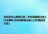 米哈游怎么郵箱注冊（米哈游郵箱注冊入口在哪啊 米哈游郵箱注冊入口在哪找到介紹）