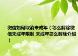 微信如何取消未成年（怎么解除微信未成年限制 未成年怎么解除介紹）