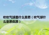 吹吹氣球是什么意思（吹氣球什么意思優(yōu)質(zhì)）