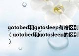 gotobed和gotosleep有啥區(qū)別（gotobed和gotosleep的區(qū)別）